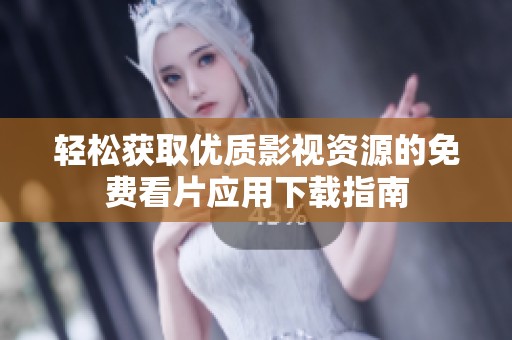 轻松获取优质影视资源的免费看片应用下载指南