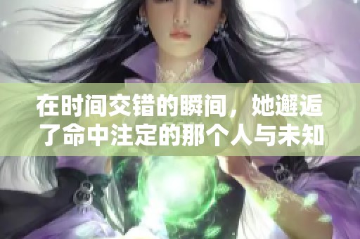 在时间交错的瞬间，她邂逅了命中注定的那个人与未知的未来