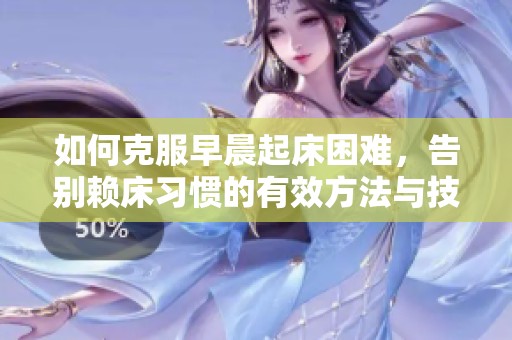 如何克服早晨起床困难，告别赖床习惯的有效方法与技巧