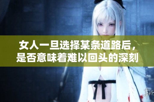 女人一旦选择某条道路后，是否意味着难以回头的深刻思考？