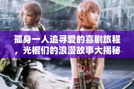 孤身一人追寻爱的喜剧旅程，光棍们的浪漫故事大揭秘