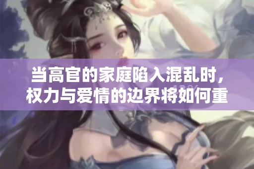 当高官的家庭陷入混乱时，权力与爱情的边界将如何重构
