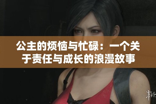 公主的烦恼与忙碌：一个关于责任与成长的浪漫故事