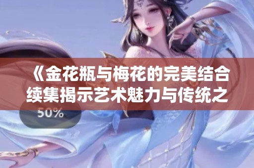 《金花瓶与梅花的完美结合续集揭示艺术魅力与传统之美》