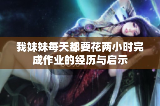 我妹妹每天都要花两小时完成作业的经历与启示