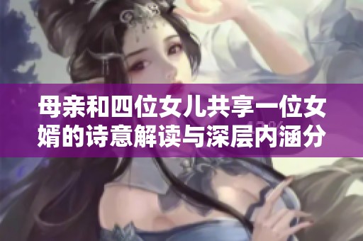 母亲和四位女儿共享一位女婿的诗意解读与深层内涵分析