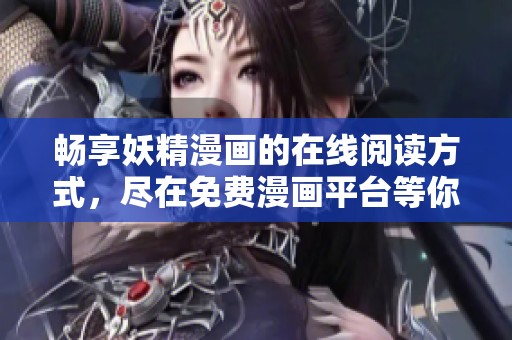 畅享妖精漫画的在线阅读方式，尽在免费漫画平台等你探索