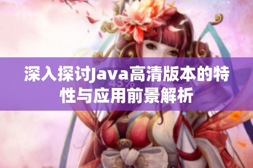 深入探讨Java高清版本的特性与应用前景解析