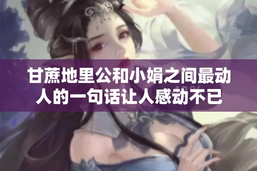 甘蔗地里公和小娟之间最动人的一句话让人感动不已