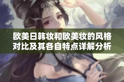 欧美日韩妆和欧美妆的风格对比及其各自特点详解分析