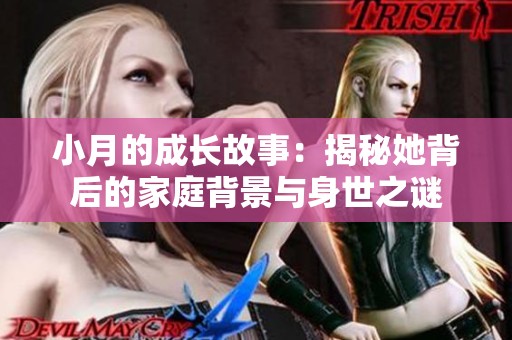 小月的成长故事：揭秘她背后的家庭背景与身世之谜