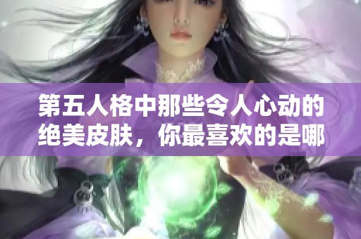 第五人格中那些令人心动的绝美皮肤，你最喜欢的是哪一款呢