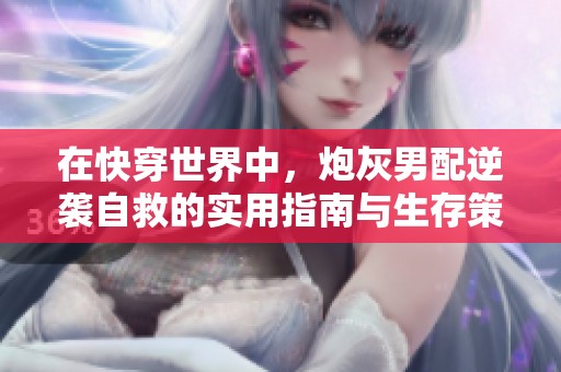 在快穿世界中，炮灰男配逆袭自救的实用指南与生存策略分享