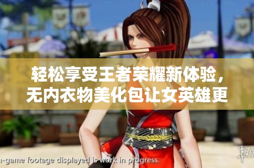 轻松享受王者荣耀新体验，无内衣物美化包让女英雄更畅快