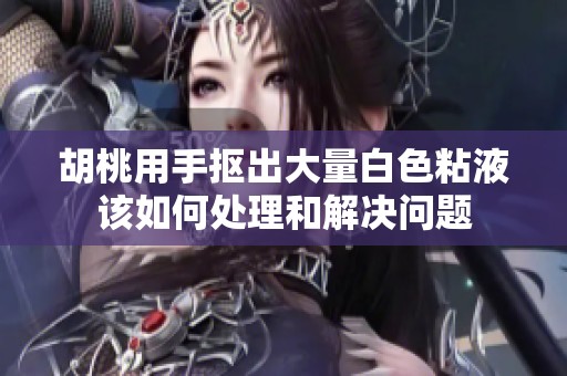 胡桃用手抠出大量白色粘液该如何处理和解决问题