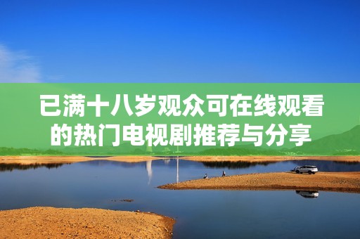 已满十八岁观众可在线观看的热门电视剧推荐与分享