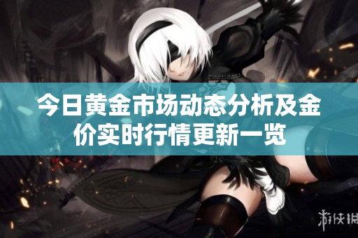 今日黄金市场动态分析及金价实时行情更新一览