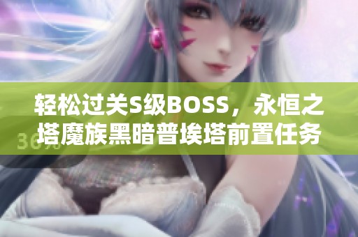 轻松过关S级BOSS，永恒之塔魔族黑暗普埃塔前置任务攻略分享