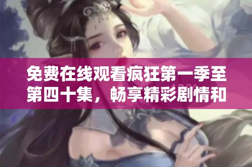 免费在线观看疯狂第一季至第四十集，畅享精彩剧情和角色发展