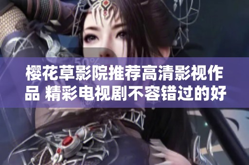 樱花草影院推荐高清影视作品 精彩电视剧不容错过的好看选择