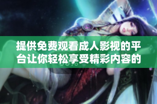 提供免费观看成人影视的平台让你轻松享受精彩内容的全新体验
