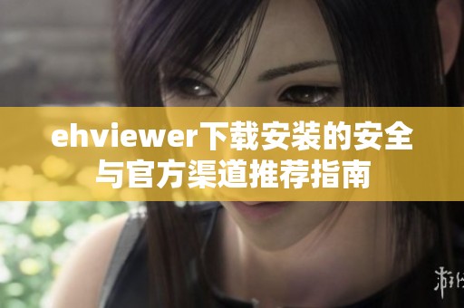 ehviewer下载安装的安全与官方渠道推荐指南