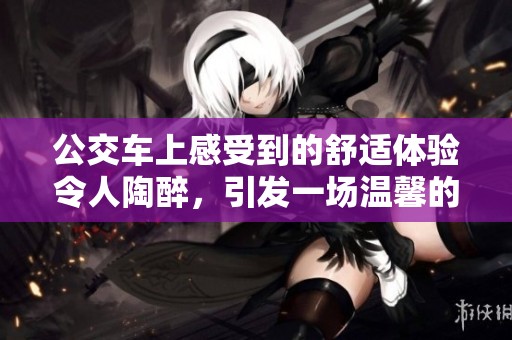 公交车上感受到的舒适体验令人陶醉，引发一场温馨的小插曲
