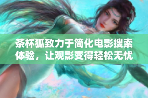 茶杯狐致力于简化电影搜索体验，让观影变得轻松无忧