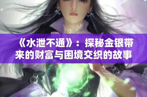 《水泄不通》：探秘金银带来的财富与困境交织的故事