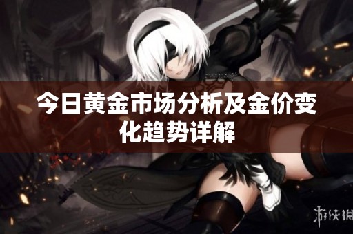 今日黄金市场分析及金价变化趋势详解