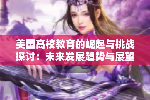 美国高校教育的崛起与挑战探讨：未来发展趋势与展望分析