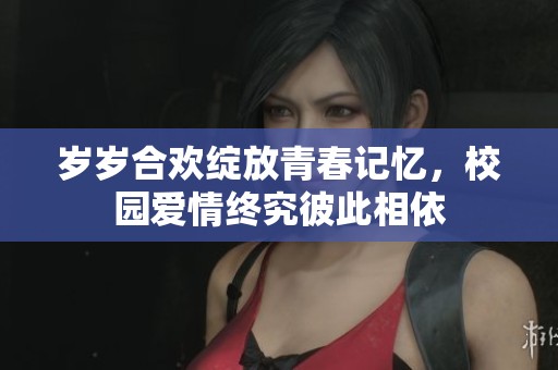 岁岁合欢绽放青春记忆，校园爱情终究彼此相依