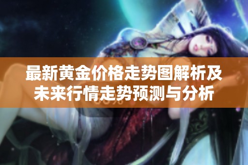 最新黄金价格走势图解析及未来行情走势预测与分析