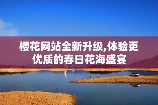 樱花网站全新升级,体验更优质的春日花海盛宴