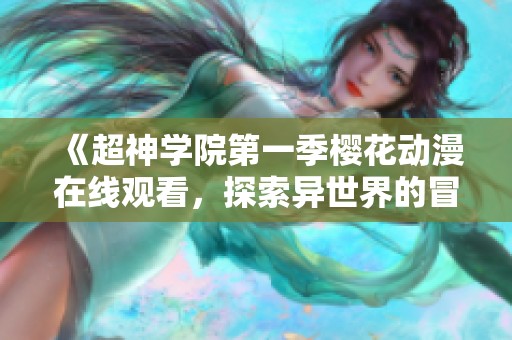 《超神学院第一季樱花动漫在线观看，探索异世界的冒险旅程》