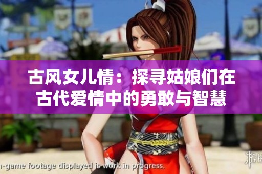 古风女儿情：探寻姑娘们在古代爱情中的勇敢与智慧