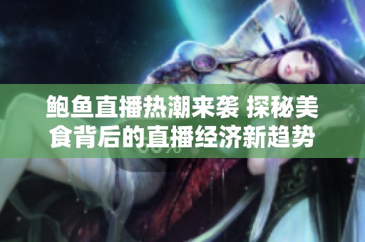 鲍鱼直播热潮来袭 探秘美食背后的直播经济新趋势
