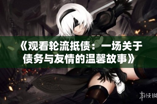 《观看轮流抵债：一场关于债务与友情的温馨故事》