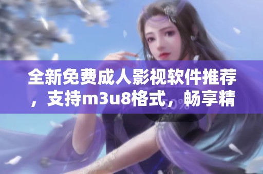 全新免费成人影视软件推荐，支持m3u8格式，畅享精彩内容无广告