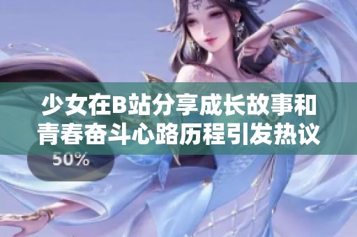 少女在B站分享成长故事和青春奋斗心路历程引发热议