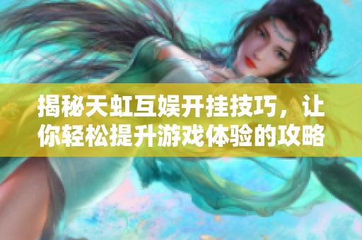 揭秘天虹互娱开挂技巧，让你轻松提升游戏体验的攻略分享