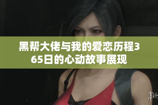 黑帮大佬与我的爱恋历程365日的心动故事展现