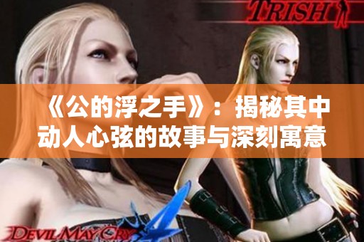 《公的浮之手》：揭秘其中动人心弦的故事与深刻寓意