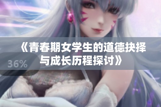 《青春期女学生的道德抉择与成长历程探讨》
