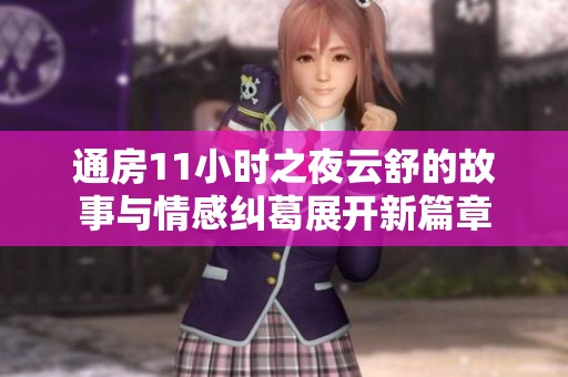通房11小时之夜云舒的故事与情感纠葛展开新篇章