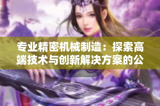 专业精密机械制造：探索高端技术与创新解决方案的公司排行榜