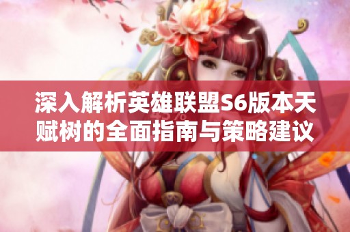 深入解析英雄联盟S6版本天赋树的全面指南与策略建议