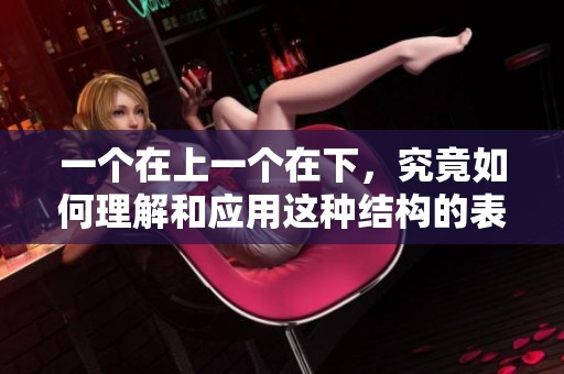 一个在上一个在下，究竟如何理解和应用这种结构的表达方式