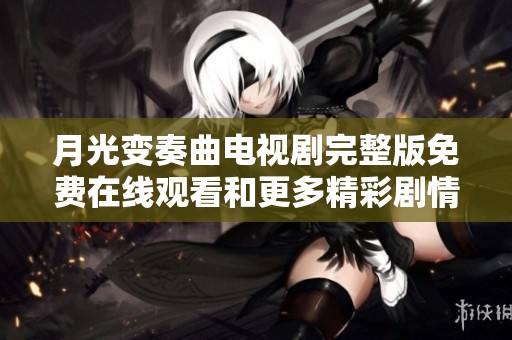 月光变奏曲电视剧完整版免费在线观看和更多精彩剧情解析