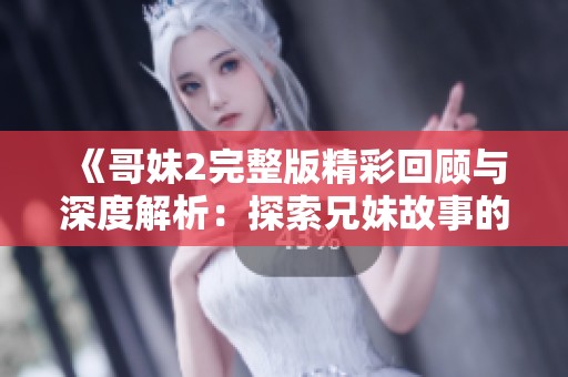 《哥妹2完整版精彩回顾与深度解析：探索兄妹故事的感人世界》